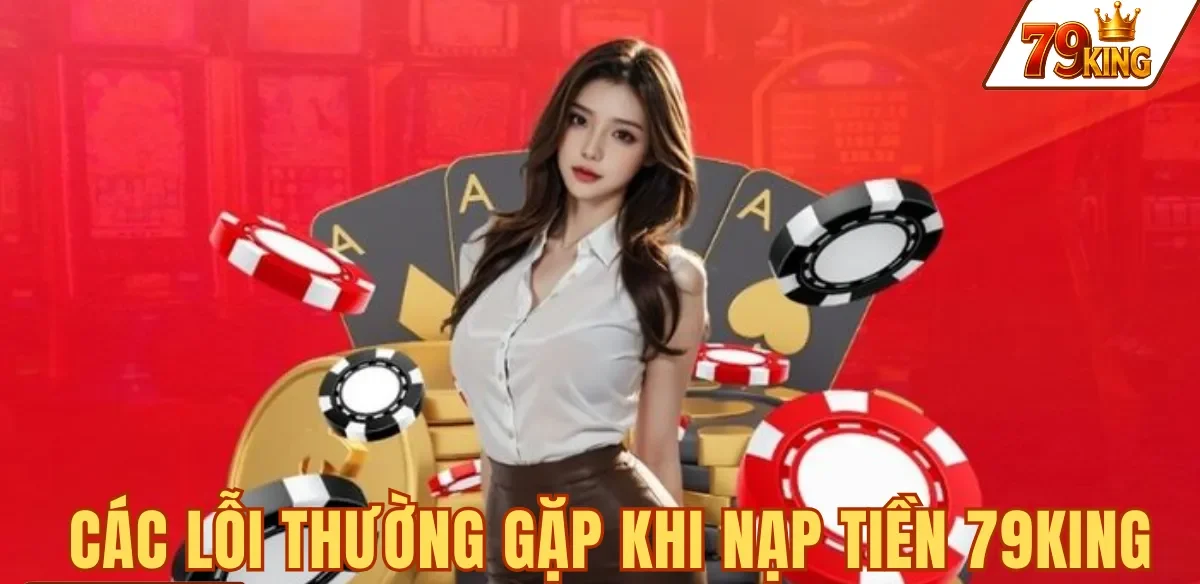 8 sự cố thường gặp khi nạp tiền 79KING và cách xử lý từng trường hợp