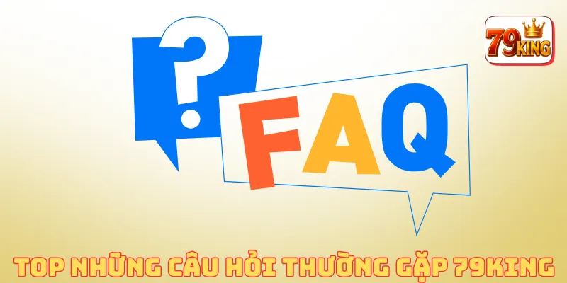 25 câu hỏi thường gặp tại 79KING với câu trả lời chi tiết